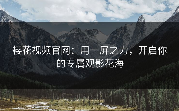 樱花视频官网：用一屏之力，开启你的专属观影花海