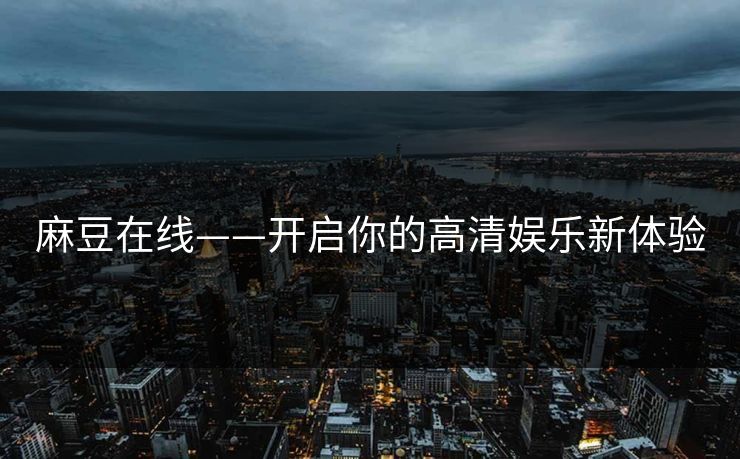 麻豆在线——开启你的高清娱乐新体验