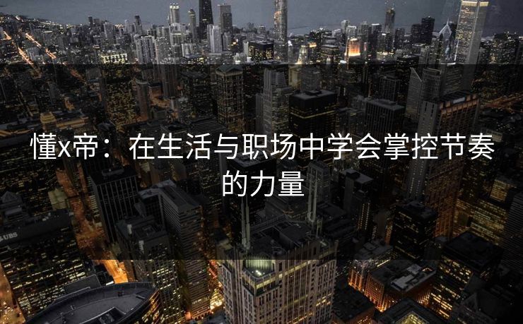 懂x帝：在生活与职场中学会掌控节奏的力量